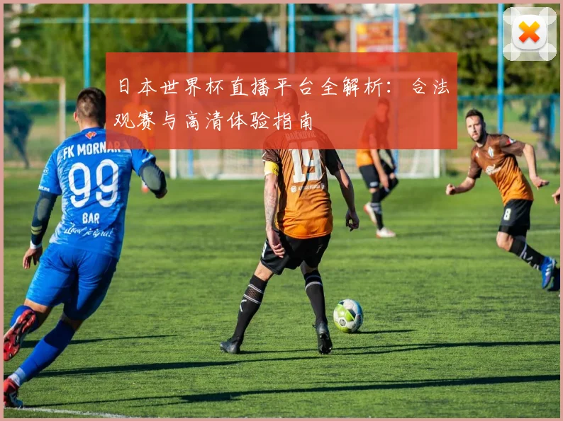 日本世界杯直播平台全解析：合法观赛与高清体验指南