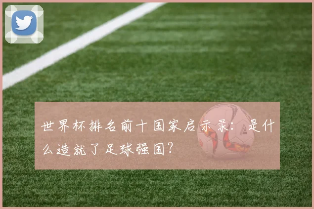 世界杯排名前十国家启示录：是什么造就了足球强国？