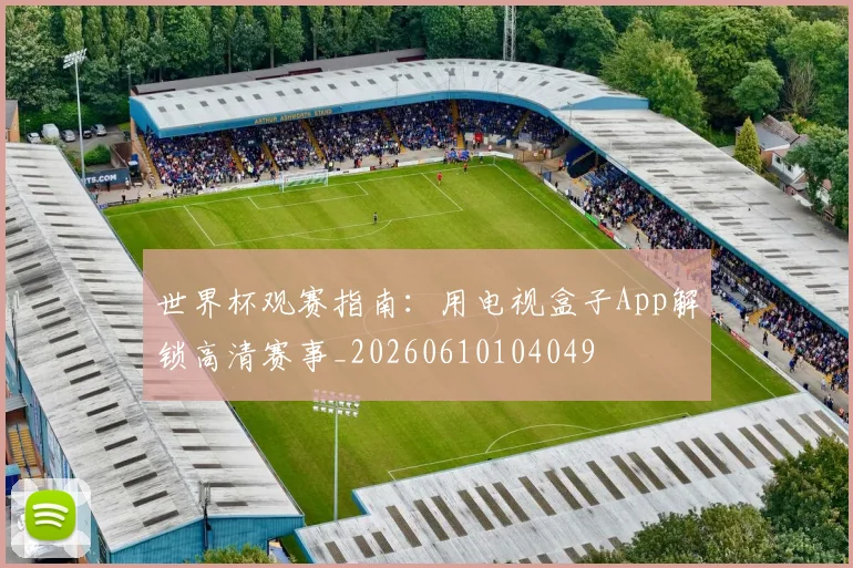 世界杯观赛指南：用电视盒子App解锁高清赛事_20260610104049