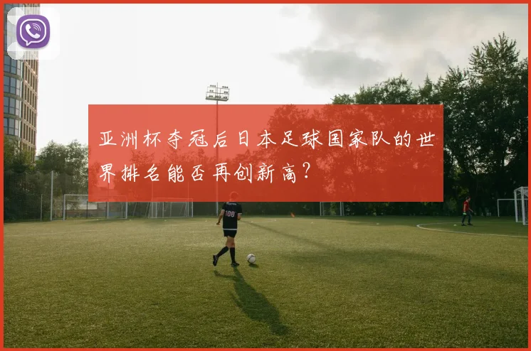 亚洲杯夺冠后日本足球国家队的世界排名能否再创新高？