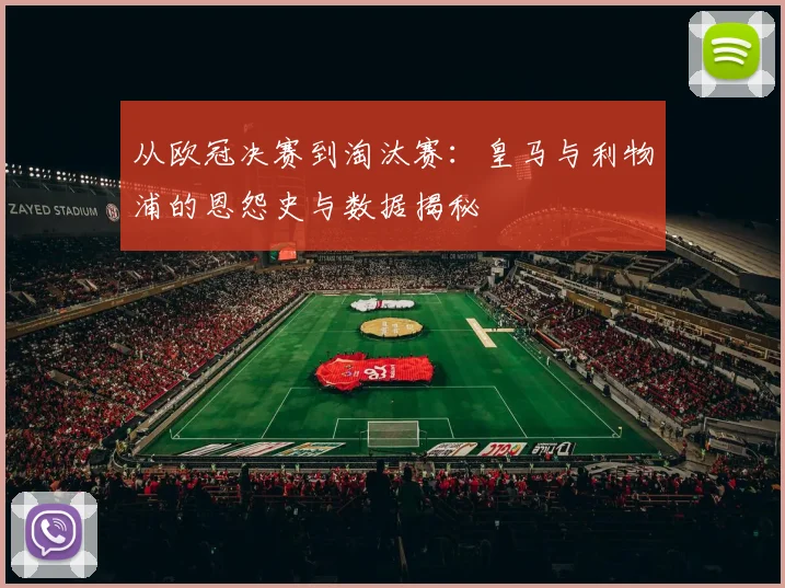 从欧冠决赛到淘汰赛：皇马与利物浦的恩怨史与数据揭秘