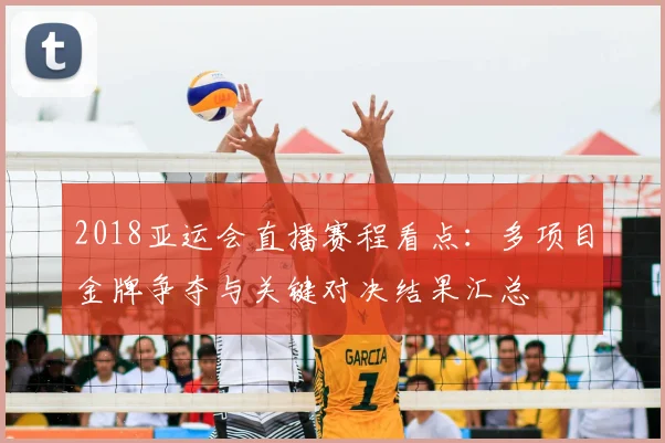 2018亚运会直播赛程看点：多项目金牌争夺与关键对决结果汇总