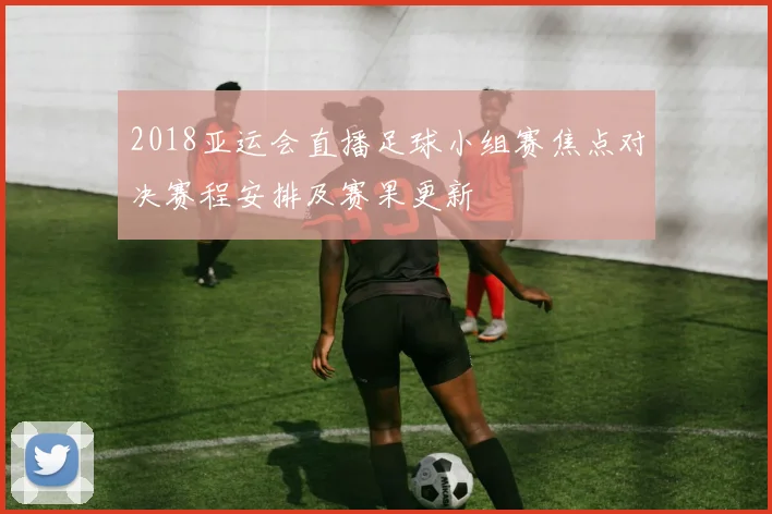2018亚运会直播足球小组赛焦点对决赛程安排及赛果更新