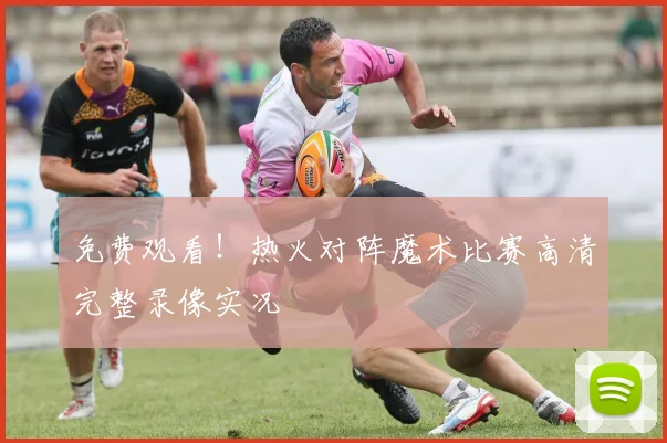 免费观看！热火对阵魔术比赛高清完整录像实况