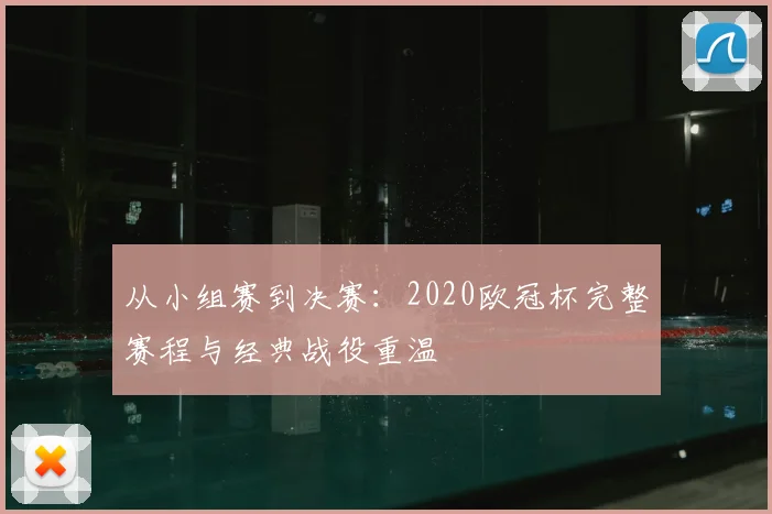 从小组赛到决赛：2020欧冠杯完整赛程与经典战役重温