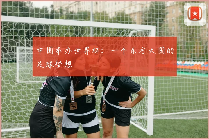 中国举办世界杯:一个东方大国的足球梦想