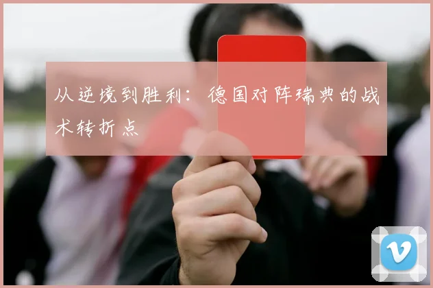 从逆境到胜利：德国对阵瑞典的战术转折点