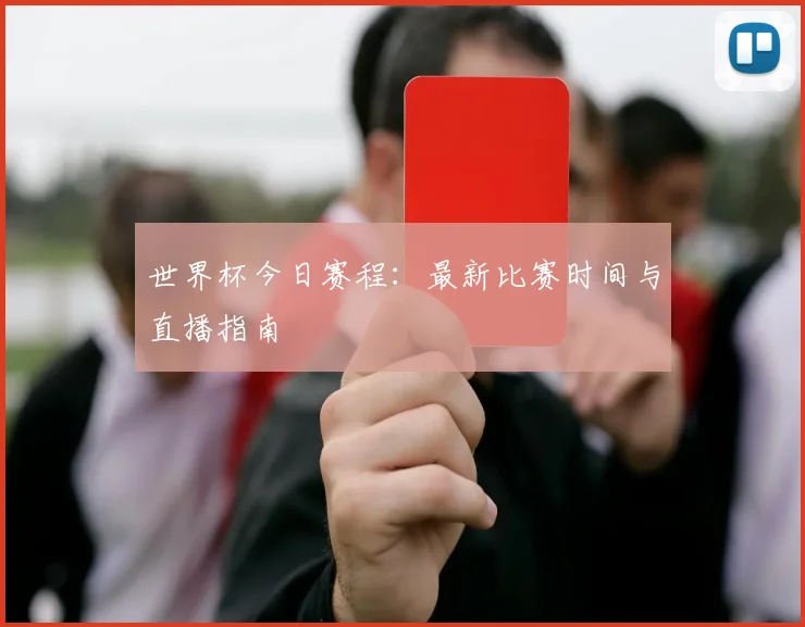 世界杯今日赛程：最新比赛时间与直播指南