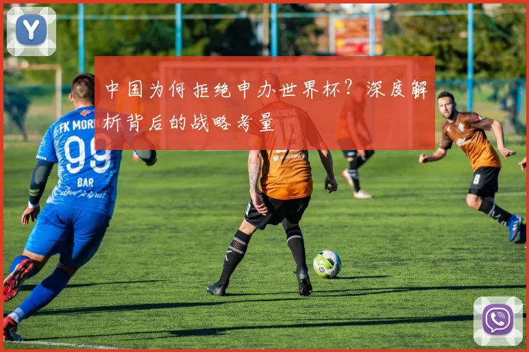 中国为何拒绝申办世界杯?深度解析背后的战略考量
