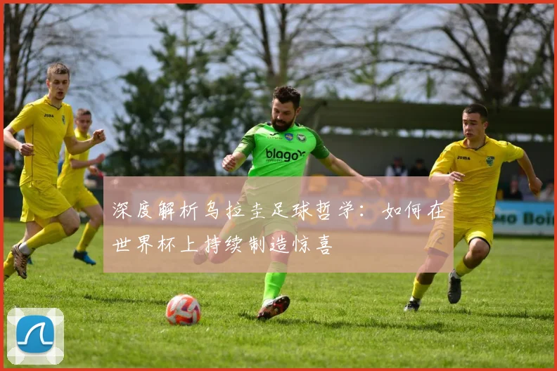 深度解析乌拉圭足球哲学:如何在世界杯上持续制造惊喜