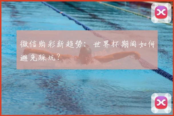 微信购彩新趋势：世界杯期间如何避免踩坑？