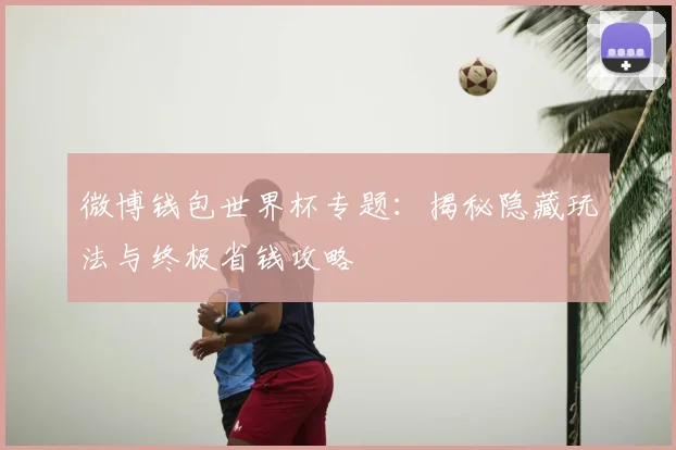 微博钱包世界杯专题：揭秘隐藏玩法与终极省钱攻略