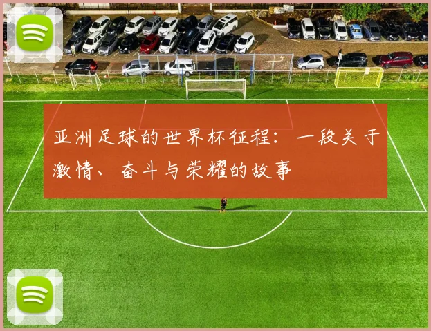 亚洲足球的世界杯征程：一段关于激情、奋斗与荣耀的故事