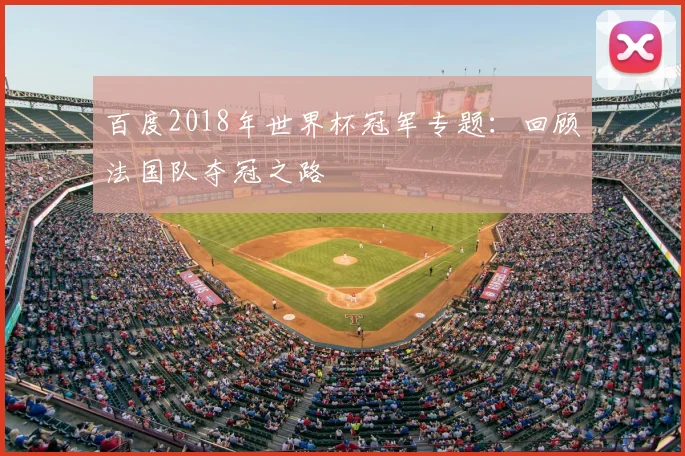 百度2018年世界杯冠军专题：回顾法国队夺冠之路