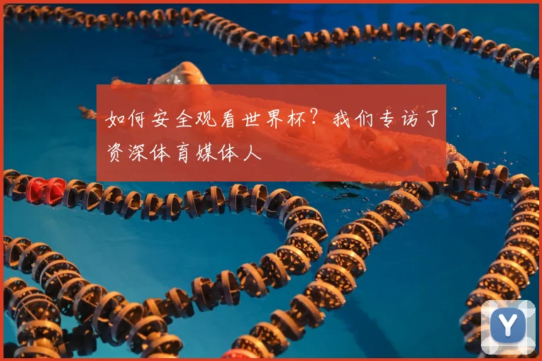 如何安全观看世界杯?我们专访了资深体育媒体人
