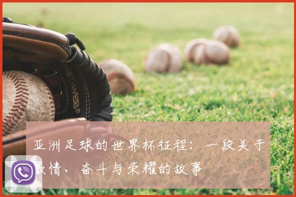 亚洲足球的世界杯征程:一段关于激情、奋斗与荣耀的故事