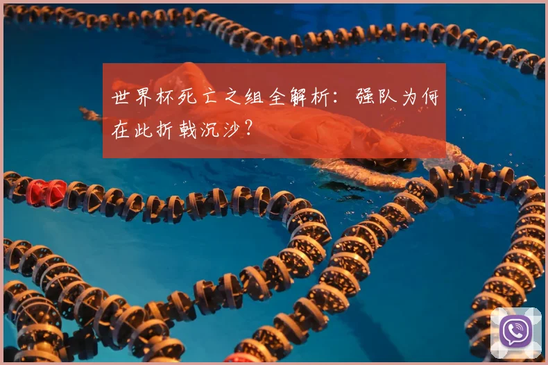世界杯死亡之组全解析：强队为何在此折戟沉沙？