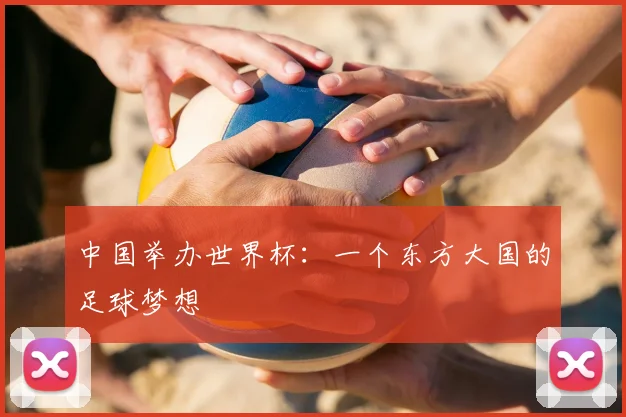 中国举办世界杯:一个东方大国的足球梦想